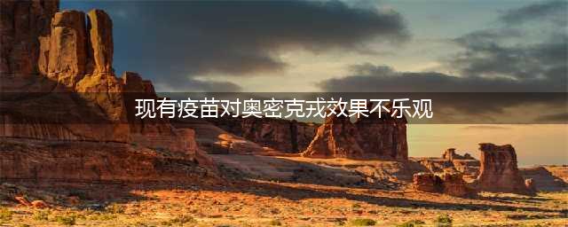疫情防控 | 现有疫苗对奥密克戎还有效吗？国家卫健委权威解答来了！(现有疫苗对奥密克戎效果不乐观)