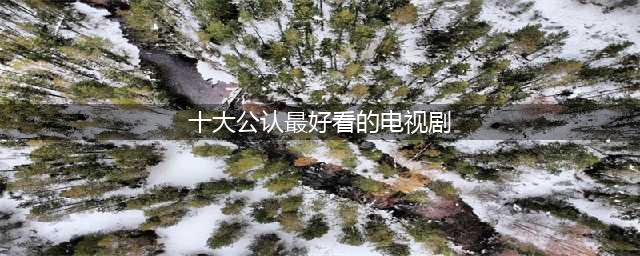 全球口碑最好的10部电视剧,有9部豆瓣评分超9分！我熬夜也要看完(十大公认最好看的电视剧)