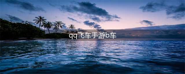 《QQ飞车》手游实用B车有哪些 B车属性介绍(qq飞车手游b车)