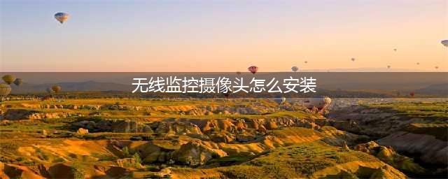 无线监控摄像头的正确安装方式(无线监控摄像头怎么安装)