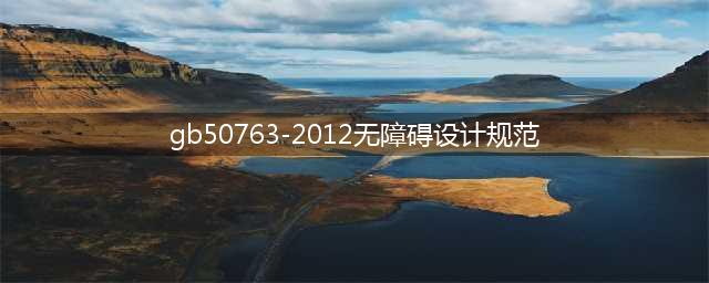 【规范】无障碍设计规范 GB50763-2012(gb50763-2012无障碍设计规范)