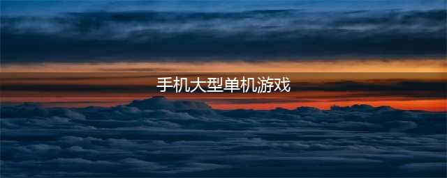 手游大型单机游戏有哪些2022 单机游戏下载大全(手机大型单机游戏)