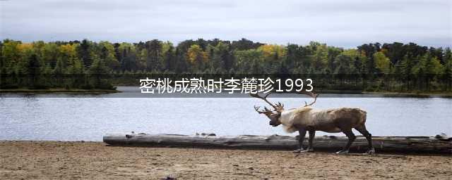 李丽珍成名之作《蜜桃成熟时》，叛逆与激情的演绎，自由与渴望的追求(密桃成熟时李麓珍1993)