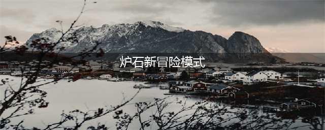 炉石传说新冒险模式用卡组怎么搭配 新冒险模式高分段卡组搭配推荐
