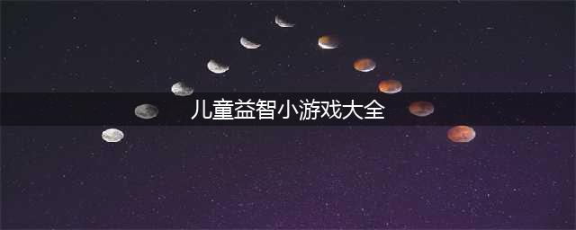 儿童益智类游戏大全2022 儿童益智类游戏推荐(儿童益智小游戏大全)