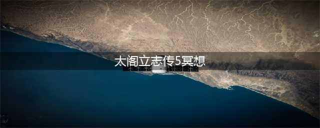 太阁立志传5dx怎么冥想 太阁立志传5dx冥想方法
