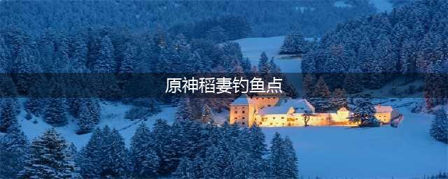 原神稻妻钓鱼点分布图