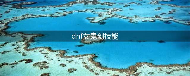 《DNF》女鬼剑五转技能效果详细介绍 女鬼剑五转怎么样(dnf女鬼剑技能)