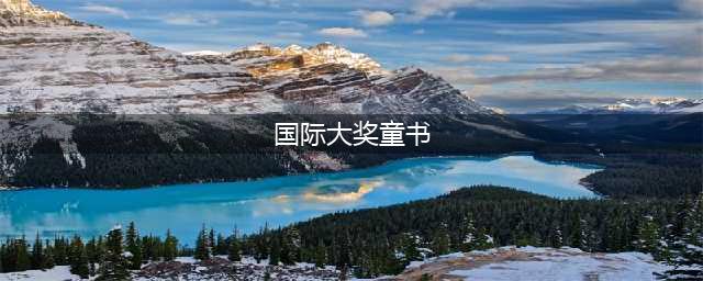 国际著名童书奖项哪个更厉害？(国际大奖童书)