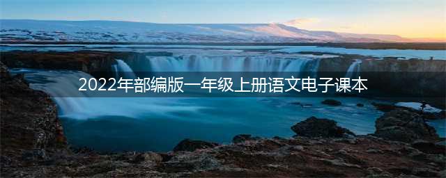 部编版小学语文一年级上册电子课本（2022年秋季最新版，可搜索课题直达页面）(2022年部编版一年级上册语文电子课本)