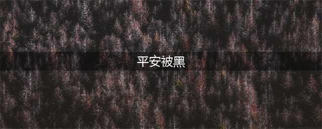 平安这回被黑得不轻！(平安被黑)