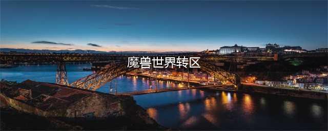 《魔兽世界》怎么转服 转服方法教程攻略(魔兽世界转区)