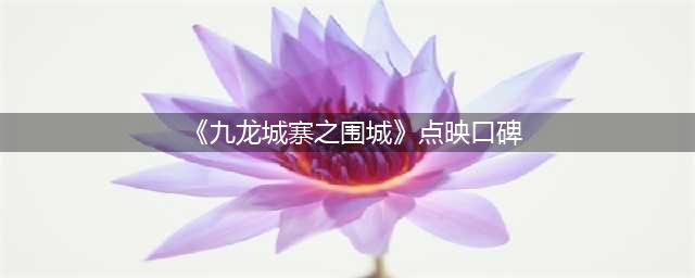 第一！尺度最大，口碑最高，都是它(《九龙城寨之围城》点映口碑)