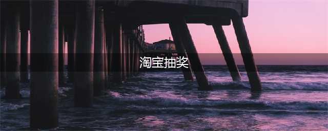 淘宝新玩法来袭：中奖概率100% 没看错！(淘宝抽奖)