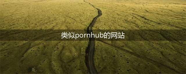 十家令人惊艳的国外黄色系网站及背后的故事(类似pornhub的网站)