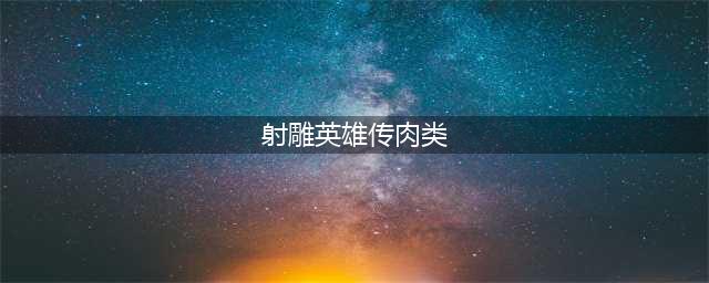 巷里林泉——我带炖肉去看你（下）(射雕英雄传肉类)