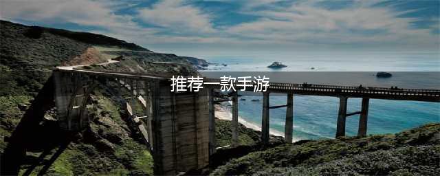 推荐游戏手机版合集推荐2021 好玩的推荐手游排行榜前十名(推荐一款手游)