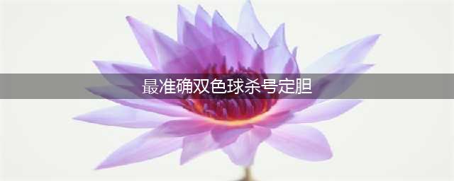 【值得收藏】双色球选号，红球定胆8大技巧+8种常见操作法(最准确双色球杀号定胆)