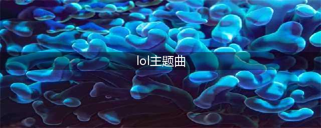《LOL》s10全球总决赛主题曲是什么 s10主题曲名称一览(lol主题曲)