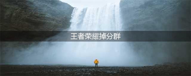 《王者荣耀》怎么掉分 排位单人掉分技巧分享(王者荣耀掉分群)