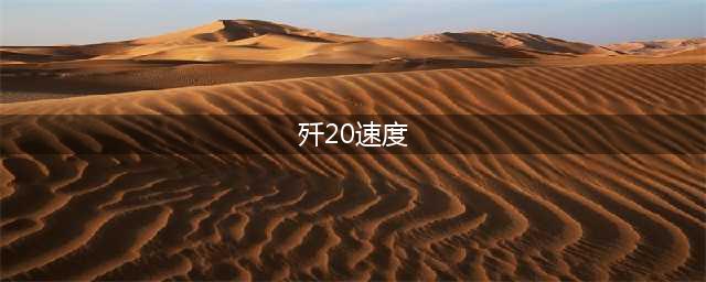 歼20的速度有多快？(歼20速度)