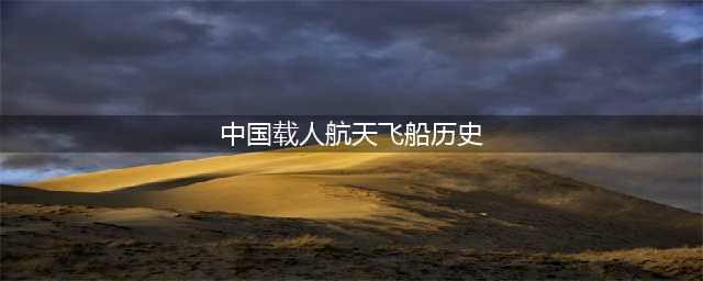 中国神舟系列载人飞船的发展历程(中国载人航天飞船历史)