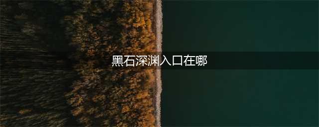 魔兽世界黑石深渊入口在哪 黑石深渊副本入口位置分享
