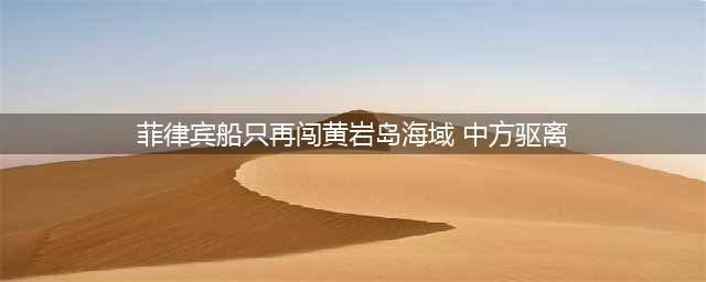 菲军高速冲撞闯线，我方海警驱逐32海里：黄岩岛对面出现导弹基地(菲律宾船只再闯黄岩岛海域 中方驱离)