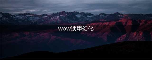 魔兽世界特色海妖锁甲幻化 WOW海妖锁甲调料包一览(wow锁甲幻化)