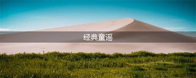 朗朗上口的20首经典童谣，孩子一听就会爱上！(经典童谣)