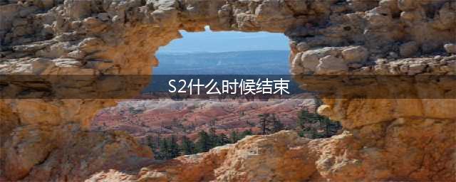 lol手游s2赛季什么时候结束 赛季结束时间一览(S2什么时候结束)