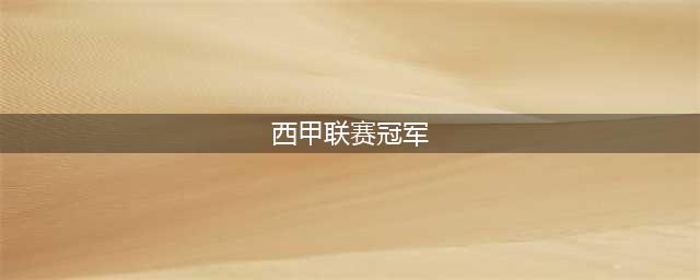 西甲冠军盘点及2022-23赛季冠军产生(西甲联赛冠军)