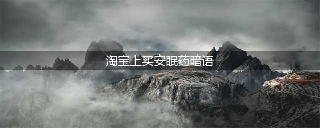 10万人买了山寨“安眠药”，擦边的营销策略，导致治疗风险(淘宝上买安眠药暗语)