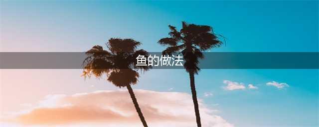 40种鱼的做法（超详细），可以吃一整年！(鱼的做法)