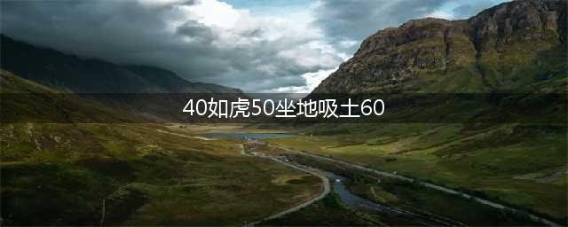 俗语“三十如狼，四十如虎，五十坐地能吸土”，是啥意思？经历过都懂(40如虎50坐地吸土60)