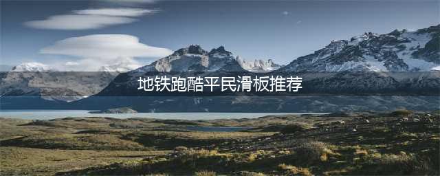 地铁跑酷平民滑板推荐