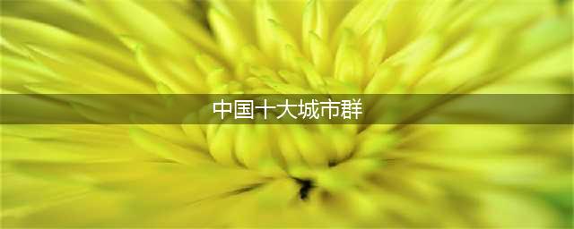 我国“实力最强”十大城市群排名(中国十大城市群)
