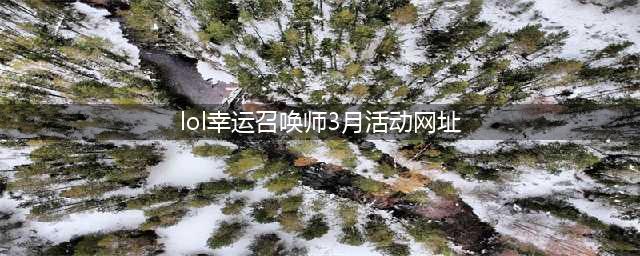 《LOL》幸运召唤师3月活动网址是多少 3月幸运召唤师活动详情一览(lol幸运召唤师3月活动网址)