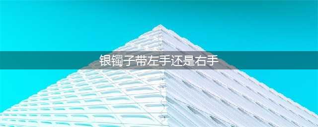 戴银手镯带来好风水，禁忌带左手还是右手，不知道的忌讳要注意了(银镯子带左手还是右手)