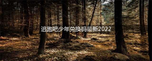 逃跑吧少年钻石兑换码永久有效 2022最新兑换码大全分享(逃跑吧少年兑换码最新2022)