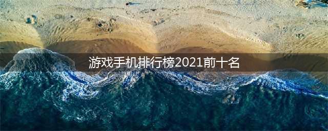 手机电脑网络游戏排行榜2021前十名 手机电脑网络游戏排行(游戏手机排行榜2021前十名)