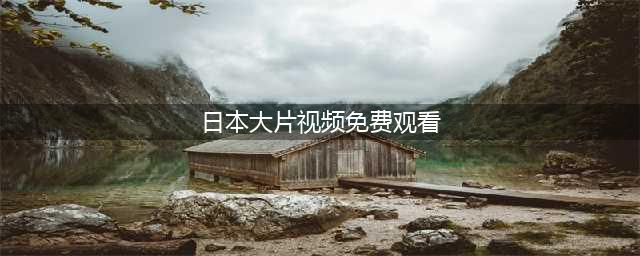 十部免费日本电影，让你足不出户享受日本大片(日本大片视频免费观看)
