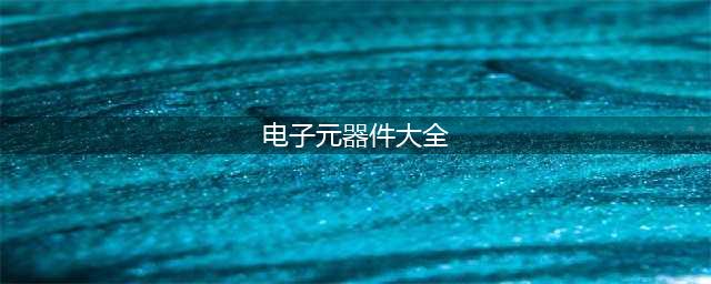 电子元器件知识大全，一文了解所有基本元器件(电子元器件大全)