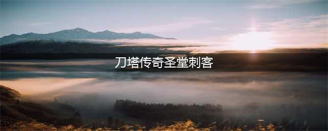 《刀塔传奇》圣堂刺客二觉技能详解(刀塔传奇圣堂刺客)