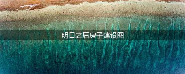 《明日之后》第三季房子建造图文教程 第三季如何建造房子(明日之后房子建设图)