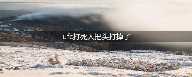 UFC断头台当场死亡(ufc断头台当场死亡不负责任)(ufc打死人把头打掉了)