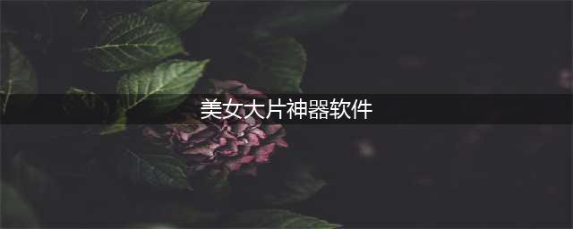 十款必装手机观影神器，带你领略全球精彩大片(美女大片神器软件)