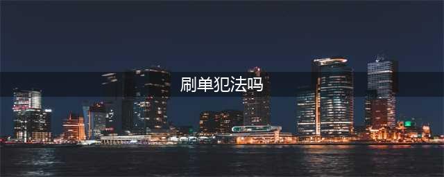 帮忙“刷单”真的违法吗？【正文】(刷单犯法吗)