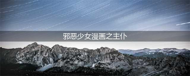 您的管家已在线！十大主仆CP盘点(邪恶少女漫画之主仆)