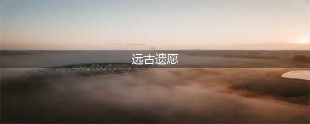 《DNF》远古遗愿在哪刷 远古遗愿获取途径介绍(远古遗愿)